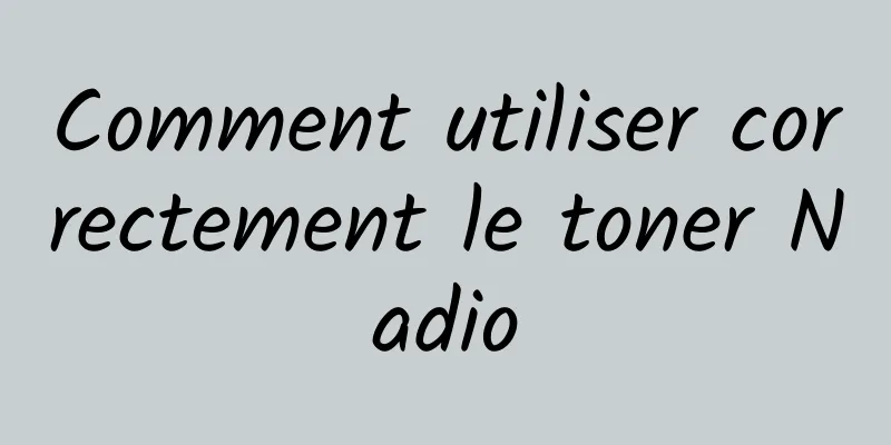 Comment utiliser correctement le toner Nadio