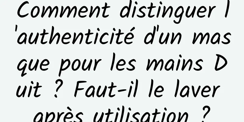 Comment distinguer l'authenticité d'un masque pour les mains Duit ? Faut-il le laver après utilisation ?