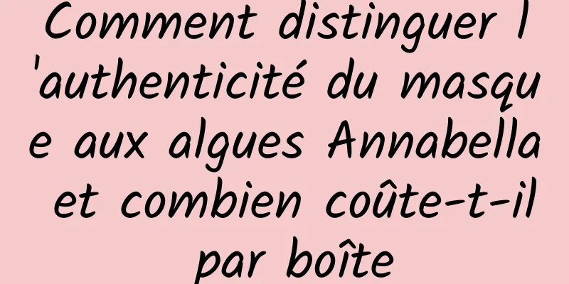 Comment distinguer l'authenticité du masque aux algues Annabella et combien coûte-t-il par boîte