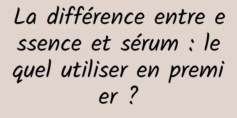 La différence entre essence et sérum : lequel utiliser en premier ?