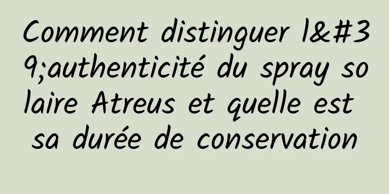Comment distinguer l'authenticité du spray solaire Atreus et quelle est sa durée de conservation