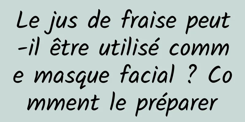 Le jus de fraise peut-il être utilisé comme masque facial ? Comment le préparer