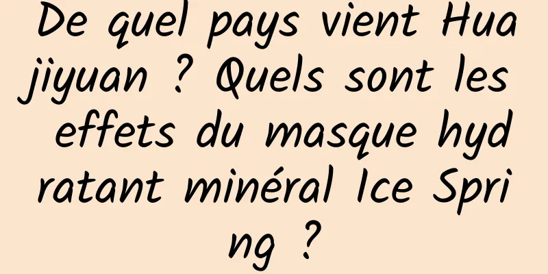 De quel pays vient Huajiyuan ? Quels sont les effets du masque hydratant minéral Ice Spring ?