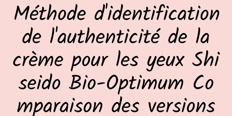 Méthode d'identification de l'authenticité de la crème pour les yeux Shiseido Bio-Optimum Comparaison des versions