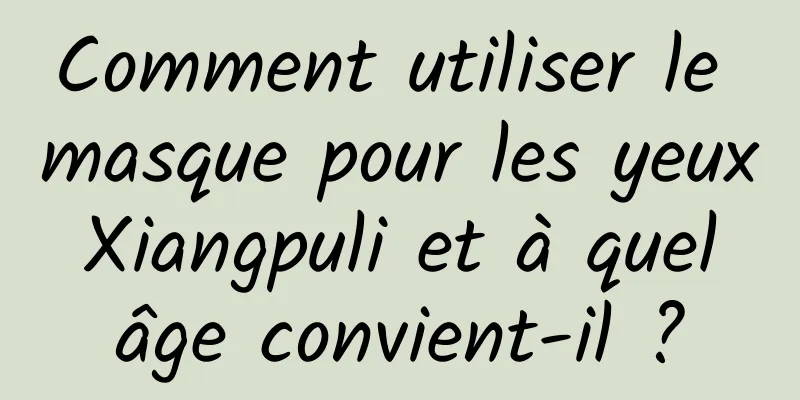 Comment utiliser le masque pour les yeux Xiangpuli et à quel âge convient-il ?