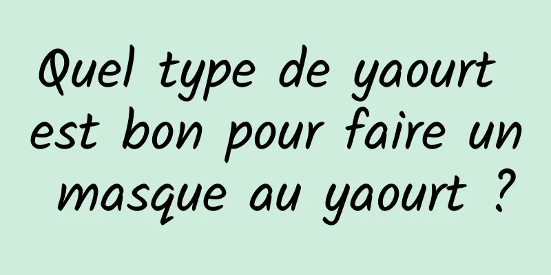 Quel type de yaourt est bon pour faire un masque au yaourt ?