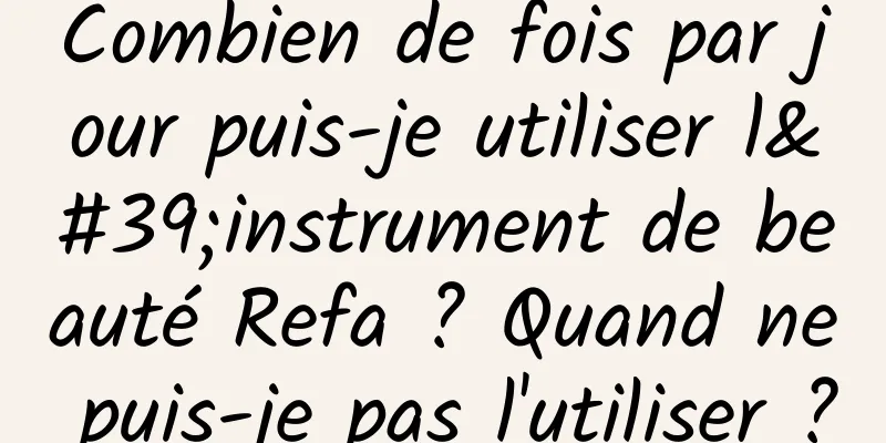 Combien de fois par jour puis-je utiliser l'instrument de beauté Refa ? Quand ne puis-je pas l'utiliser ?