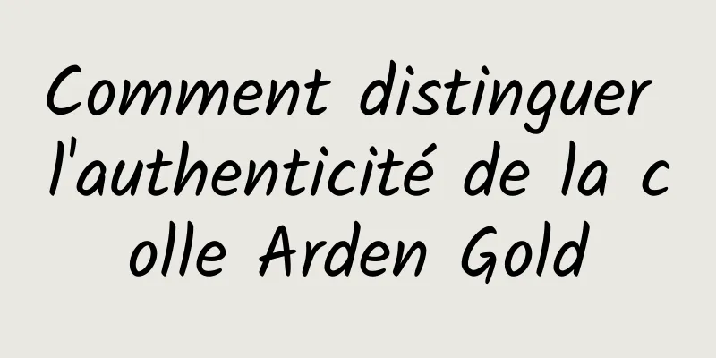 Comment distinguer l'authenticité de la colle Arden Gold