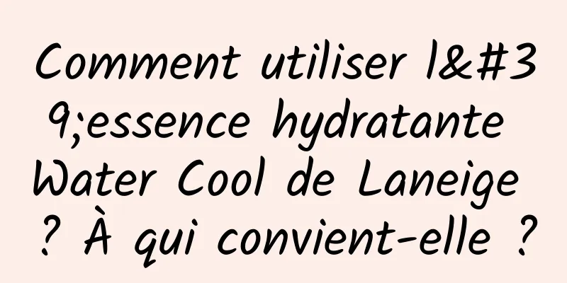 Comment utiliser l'essence hydratante Water Cool de Laneige ? À qui convient-elle ?