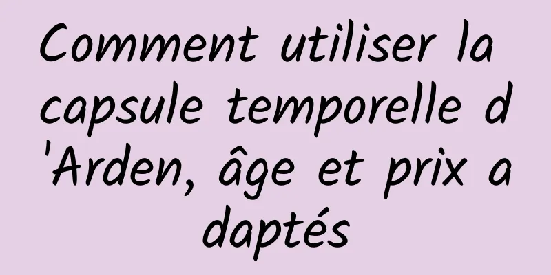 Comment utiliser la capsule temporelle d'Arden, âge et prix adaptés