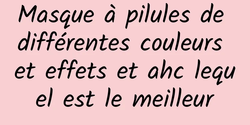 Masque à pilules de différentes couleurs et effets et ahc lequel est le meilleur