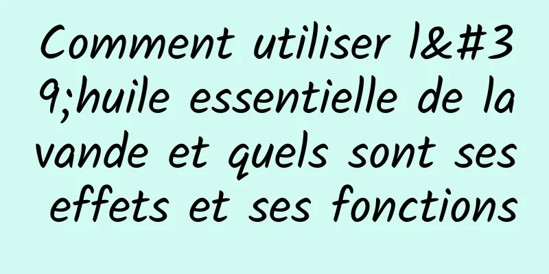 Comment utiliser l'huile essentielle de lavande et quels sont ses effets et ses fonctions