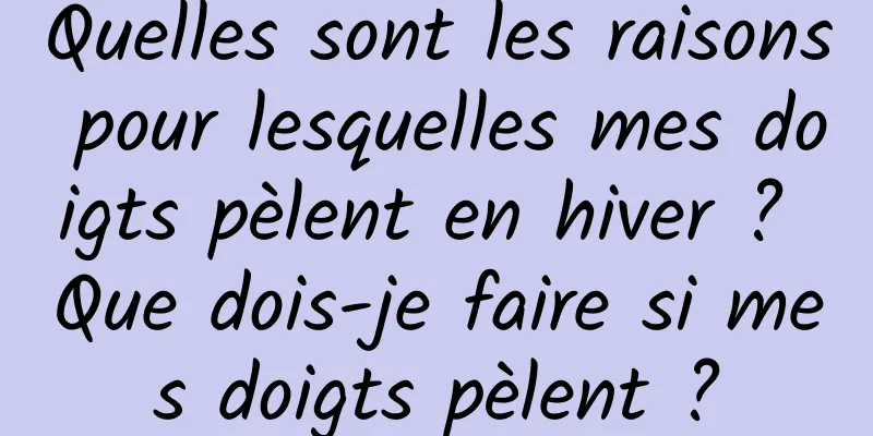 Quelles sont les raisons pour lesquelles mes doigts pèlent en hiver ? Que dois-je faire si mes doigts pèlent ?