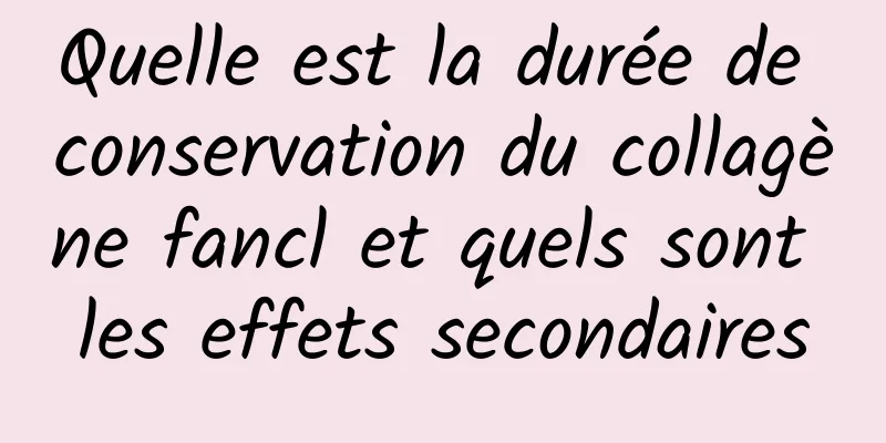 Quelle est la durée de conservation du collagène fancl et quels sont les effets secondaires