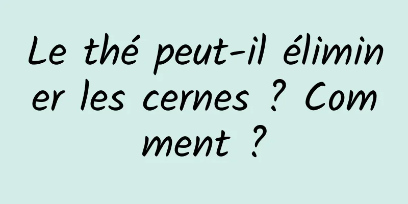 Le thé peut-il éliminer les cernes ? Comment ?