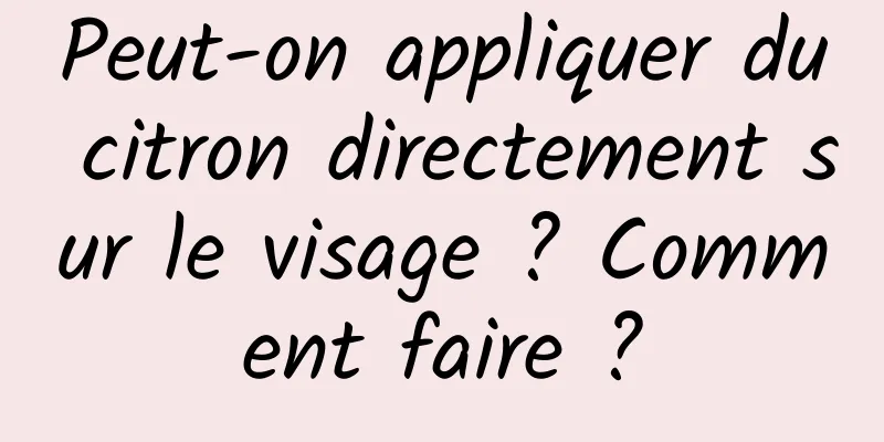 Peut-on appliquer du citron directement sur le visage ? Comment faire ?