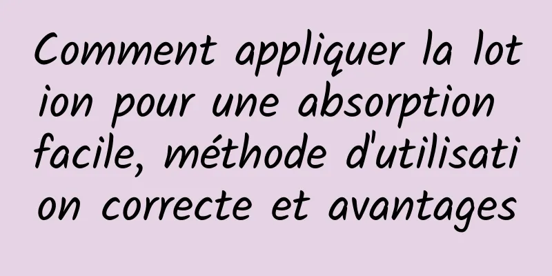 Comment appliquer la lotion pour une absorption facile, méthode d'utilisation correcte et avantages