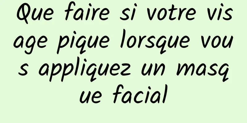 Que faire si votre visage pique lorsque vous appliquez un masque facial