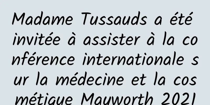 Madame Tussauds a été invitée à assister à la conférence internationale sur la médecine et la cosmétique Mayworth 2021