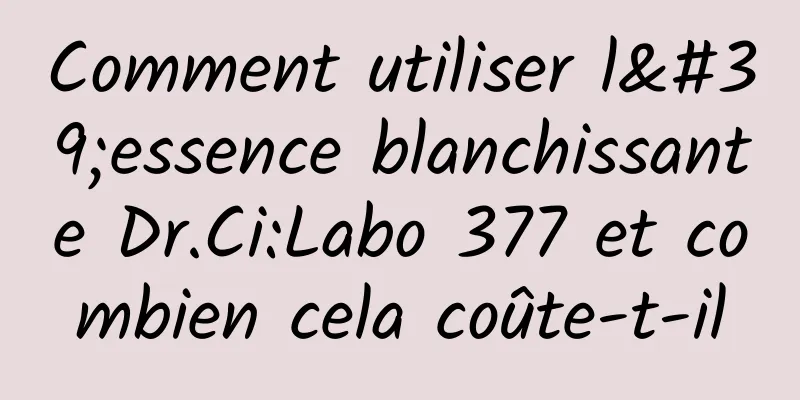 Comment utiliser l'essence blanchissante Dr.Ci:Labo 377 et combien cela coûte-t-il