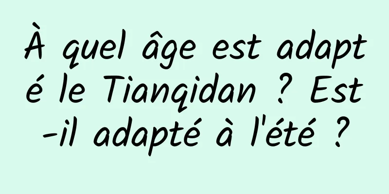 À quel âge est adapté le Tianqidan ? Est-il adapté à l'été ?