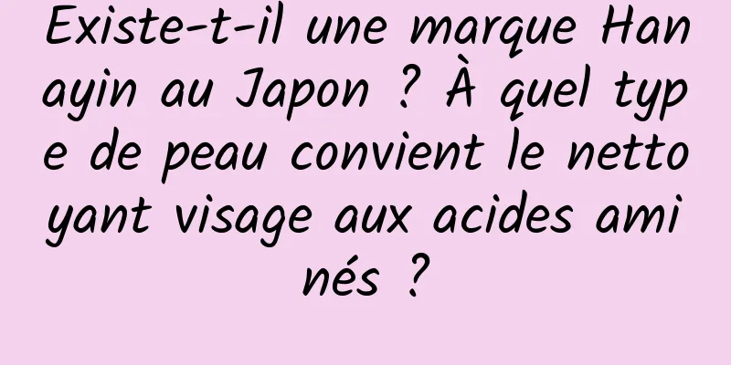 Existe-t-il une marque Hanayin au Japon ? À quel type de peau convient le nettoyant visage aux acides aminés ?