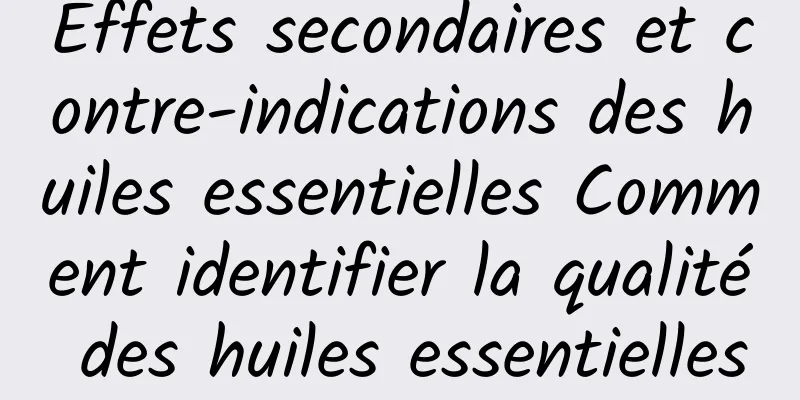 Effets secondaires et contre-indications des huiles essentielles Comment identifier la qualité des huiles essentielles