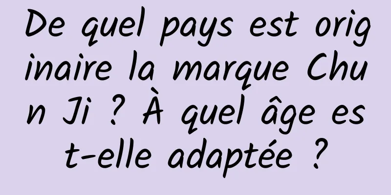 De quel pays est originaire la marque Chun Ji ? À quel âge est-elle adaptée ?