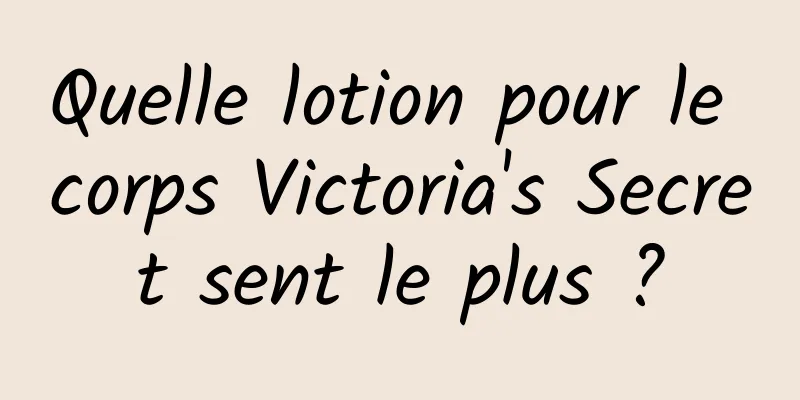 Quelle lotion pour le corps Victoria's Secret sent le plus ?