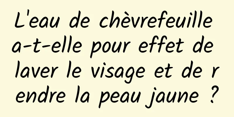L'eau de chèvrefeuille a-t-elle pour effet de laver le visage et de rendre la peau jaune ?