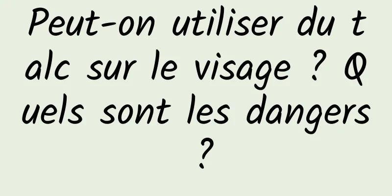 Peut-on utiliser du talc sur le visage ? Quels sont les dangers ?