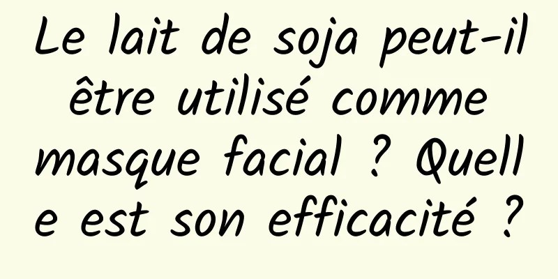 Le lait de soja peut-il être utilisé comme masque facial ? Quelle est son efficacité ?