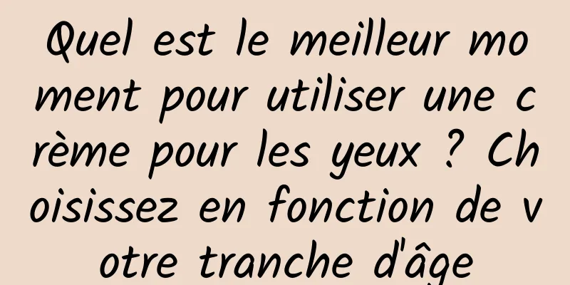 Quel est le meilleur moment pour utiliser une crème pour les yeux ? Choisissez en fonction de votre tranche d'âge