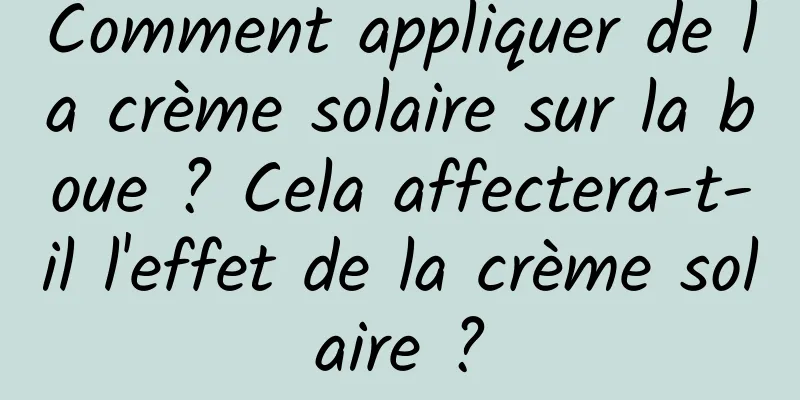 Comment appliquer de la crème solaire sur la boue ? Cela affectera-t-il l'effet de la crème solaire ?