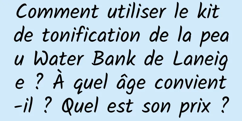 Comment utiliser le kit de tonification de la peau Water Bank de Laneige ? À quel âge convient-il ? Quel est son prix ?