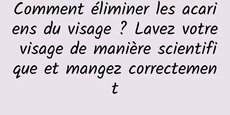 Comment éliminer les acariens du visage ? Lavez votre visage de manière scientifique et mangez correctement
