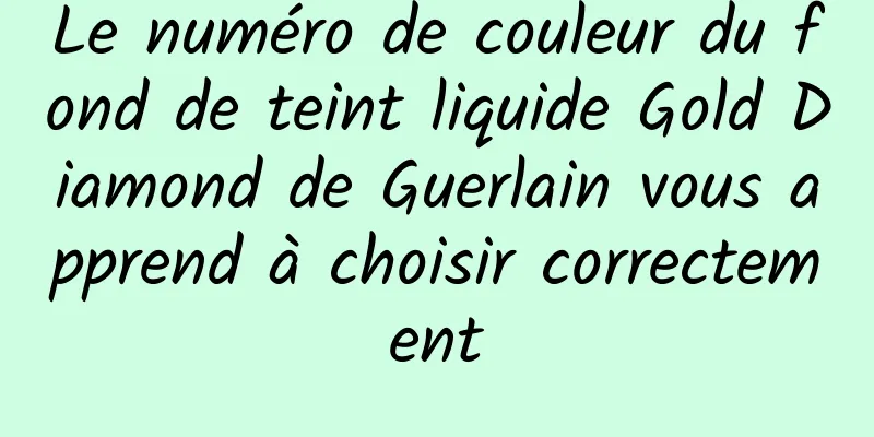Le numéro de couleur du fond de teint liquide Gold Diamond de Guerlain vous apprend à choisir correctement
