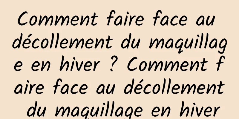 Comment faire face au décollement du maquillage en hiver ? Comment faire face au décollement du maquillage en hiver