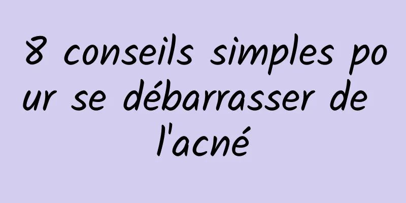 8 conseils simples pour se débarrasser de l'acné