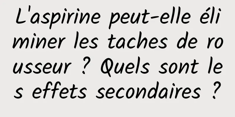 L'aspirine peut-elle éliminer les taches de rousseur ? Quels sont les effets secondaires ?