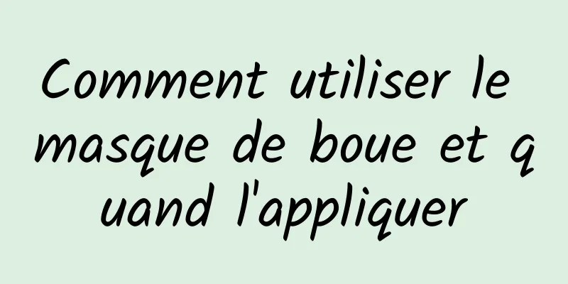 Comment utiliser le masque de boue et quand l'appliquer