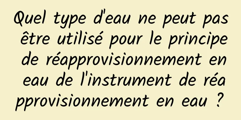 Quel type d'eau ne peut pas être utilisé pour le principe de réapprovisionnement en eau de l'instrument de réapprovisionnement en eau ?