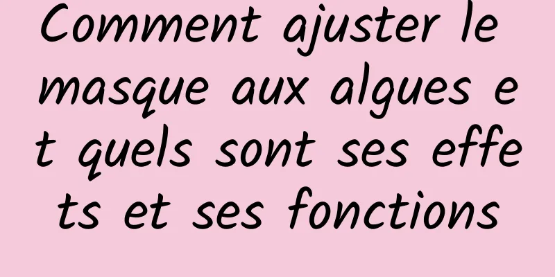 Comment ajuster le masque aux algues et quels sont ses effets et ses fonctions