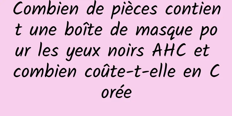 Combien de pièces contient une boîte de masque pour les yeux noirs AHC et combien coûte-t-elle en Corée