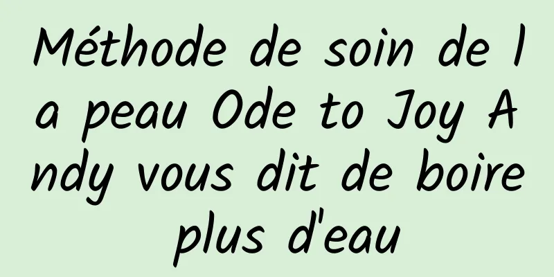 Méthode de soin de la peau Ode to Joy Andy vous dit de boire plus d'eau