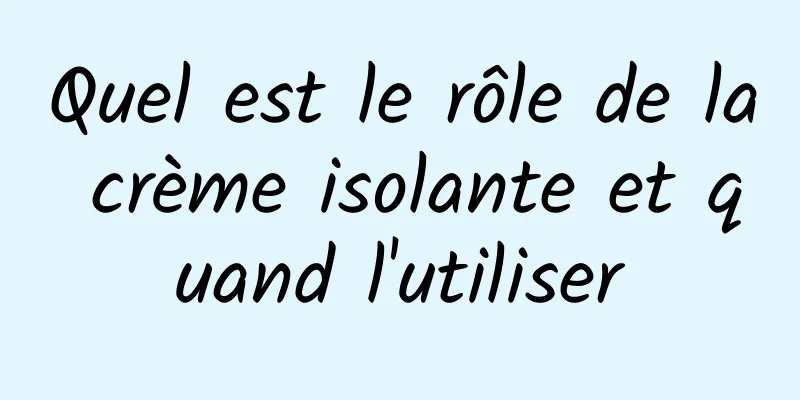 Quel est le rôle de la crème isolante et quand l'utiliser