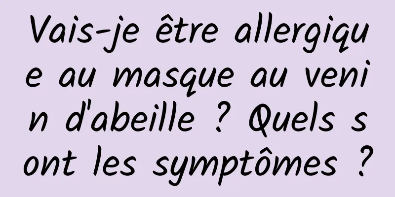 Vais-je être allergique au masque au venin d'abeille ? Quels sont les symptômes ?