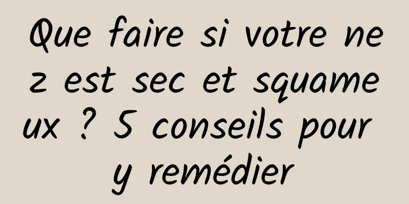 Que faire si votre nez est sec et squameux ? 5 conseils pour y remédier