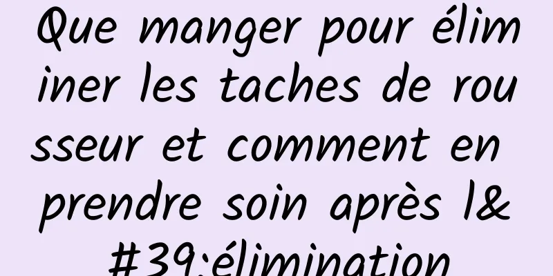 Que manger pour éliminer les taches de rousseur et comment en prendre soin après l'élimination