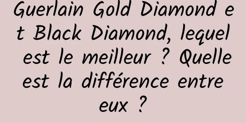 Guerlain Gold Diamond et Black Diamond, lequel est le meilleur ? Quelle est la différence entre eux ?